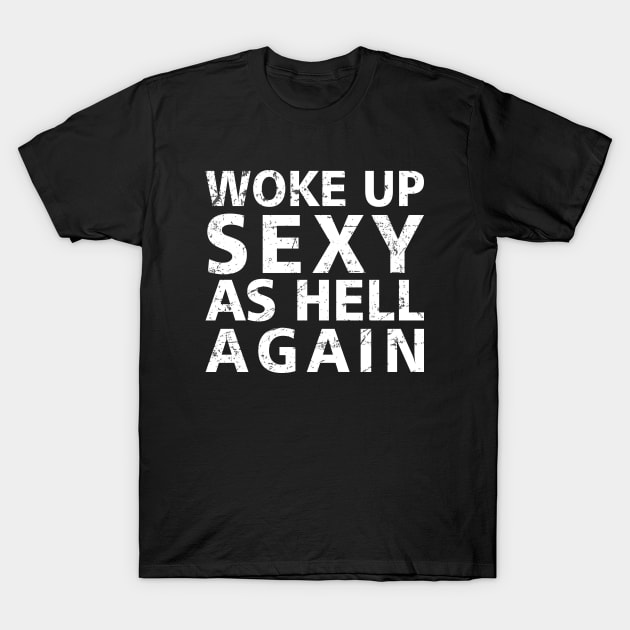 Offensive Adult Humor Woke Up Sexy As Hell Again T-Shirt by The Dreamscape